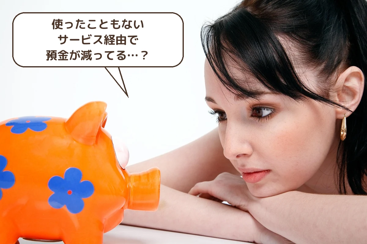 使ったこともないサービスで預金が減っていた