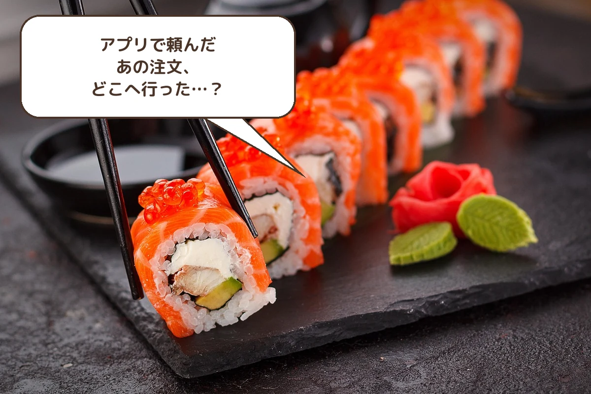 アプリで頼んだあの注文、どこへ行った…?