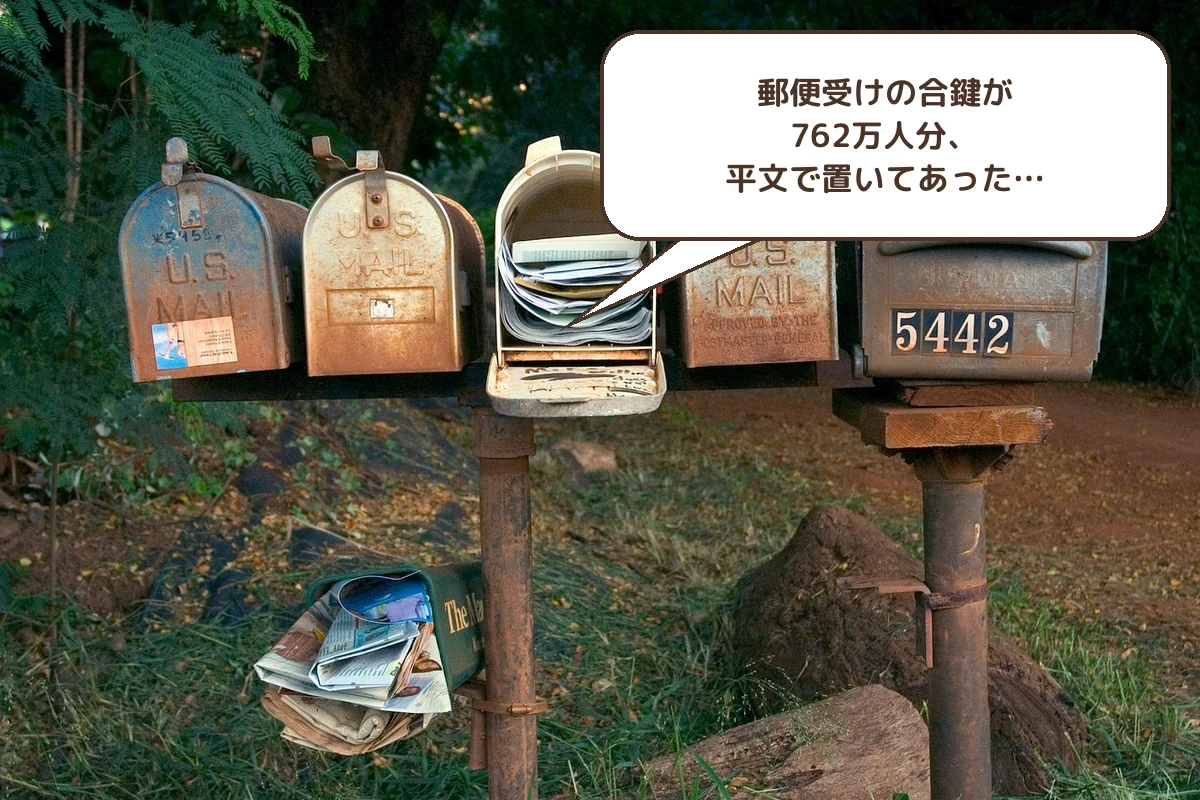 郵便受けの合鍵が762万人分、平文で置いてあった…