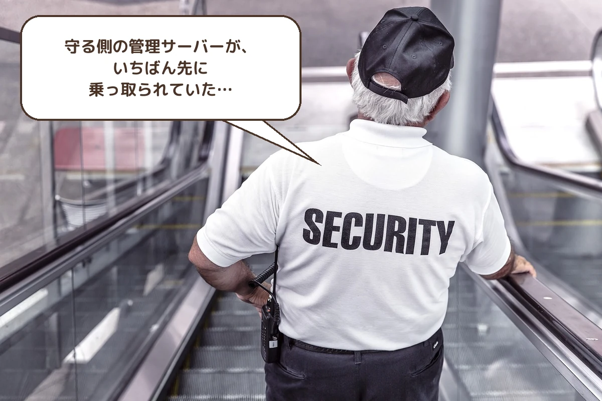 守る側の管理サーバーが、いちばん先に乗っ取られていた…